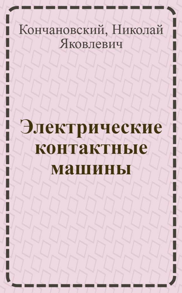 Электрические контактные машины : Пособие к курсовому проектированию. Вып. 1-