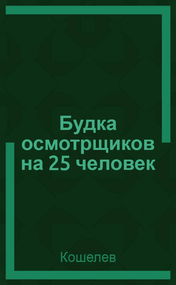 Будка осмотрщиков на 25 человек : Производ. смета на общестроит. работы к типовому проекту № 23