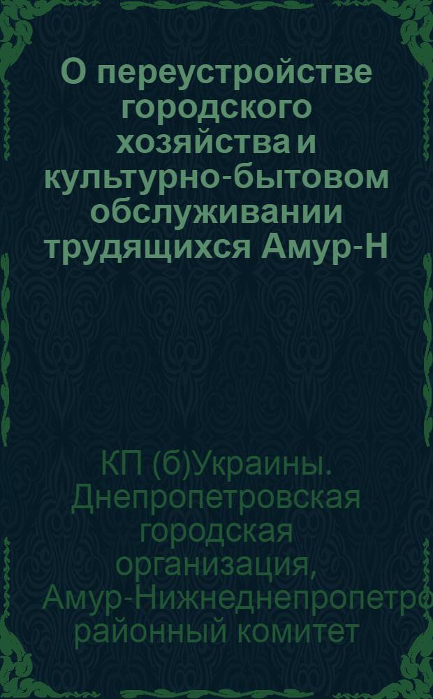 О переустройстве городского хозяйства и культурно-бытовом обслуживании трудящихся Амур-Н.-Днепропетровска