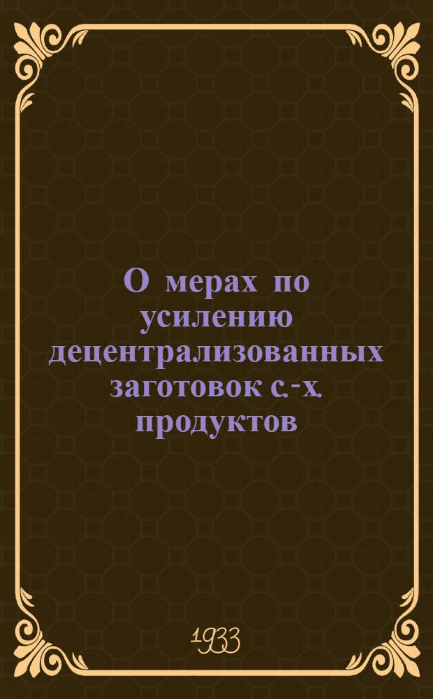 О мерах по усилению децентрализованных заготовок с.-х. продуктов : Постановление Бюро обкома от 3/IV 1933 г