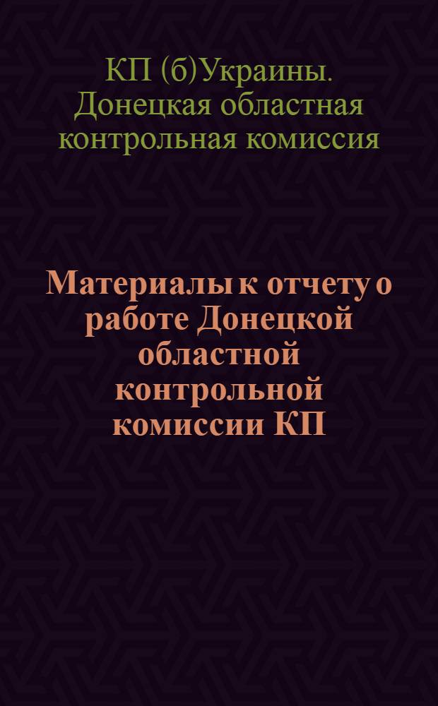 Материалы к отчету о работе Донецкой областной контрольной комиссии КП(б)У - РКИ 2-й Донецкой областной партконференции : Июль 1932 - янв. 1934