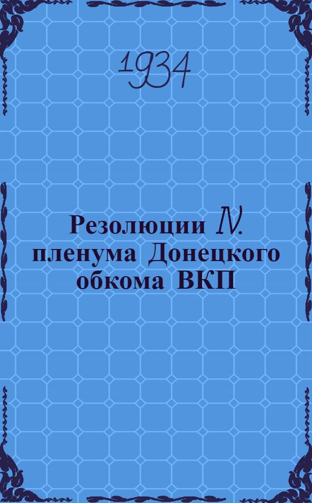 Резолюции IV. пленума Донецкого обкома ВКП(б)У [по докладам т. т: Саркисова, Н. Иванова, Сергеева]. 28-30 октября. 1934 г.