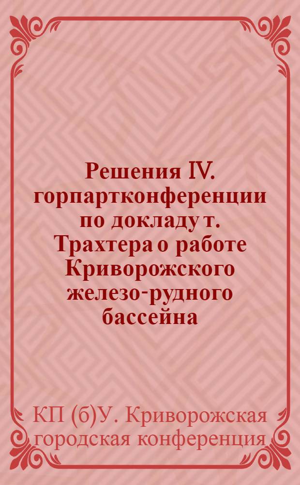 Решения IV. горпартконференции по докладу т. Трахтера о работе Криворожского железо-рудного бассейна