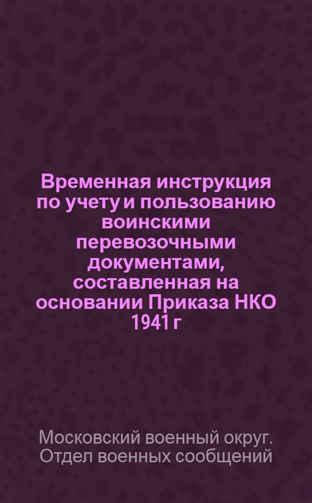 Временная инструкция по учету и пользованию воинскими перевозочными документами, составленная на основании Приказа НКО 1941 г. : N 180 (Уточненная по доп. данным на 1 сент. 1943 г.)