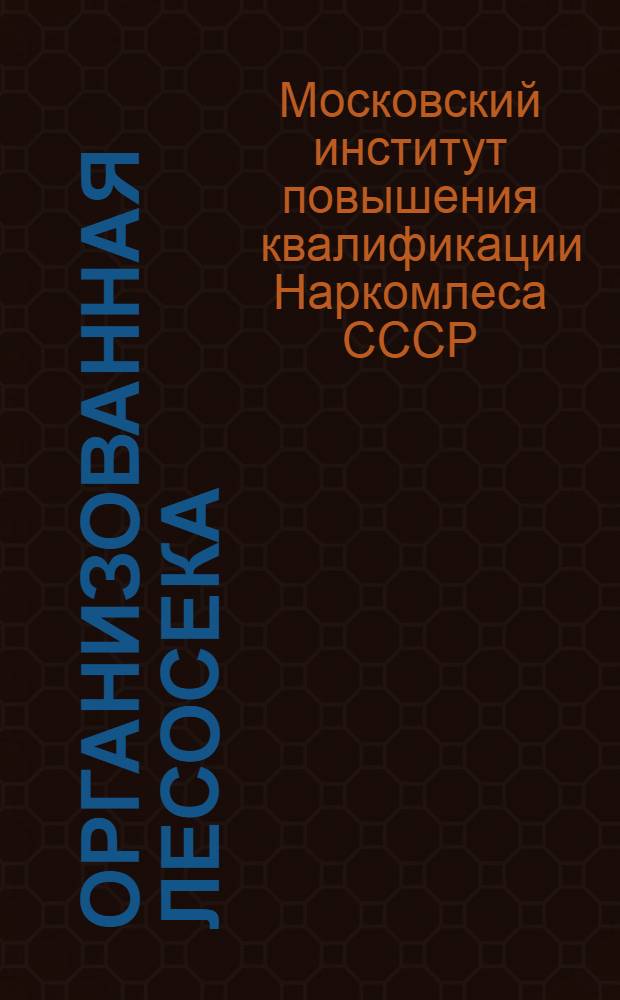 Организованная лесосека : (Краткое пособие для директоров, техноруков, мастеров и рабочих). Тема 1-3-