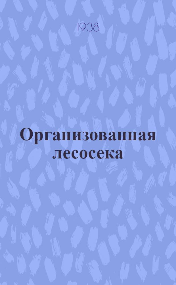 Организованная лесосека : (Краткое пособие для директоров, техноруков, мастеров и рабочих). Тема 1-3-. Тема 1 : Подготовка леса к рубке и порядок рубки. Тема 2. Трелевка и вывозка леса. Тема 3. Механизация и рационализация погрузочных работ
