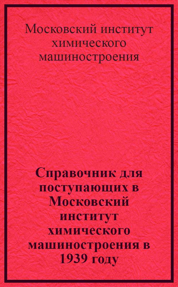 Справочник для поступающих в Московский институт химического машиностроения в 1939 году