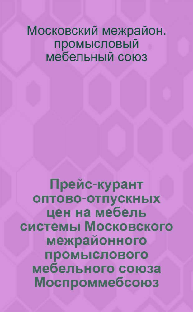 Прейс-курант оптово-отпускных цен на мебель системы Московского межрайонного промыслового мебельного союза Моспроммебсоюз