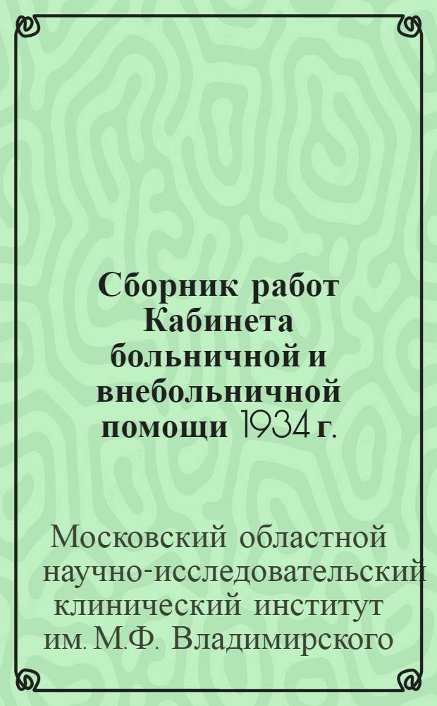 Сборник работ Кабинета больничной и внебольничной помощи 1934 г. : Вып. 1-