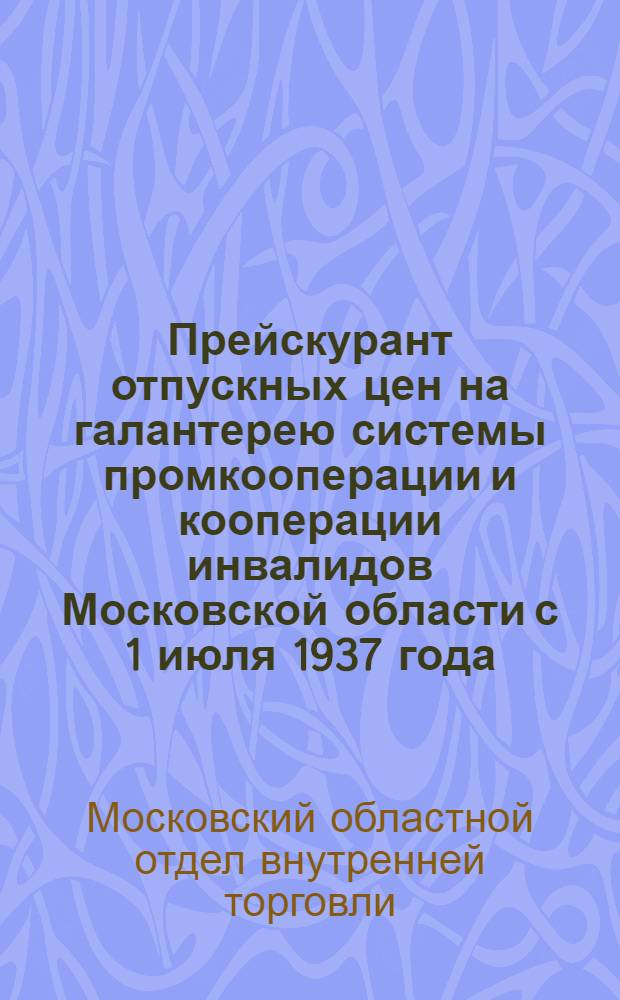 Прейскурант отпускных цен на галантерею системы промкооперации и кооперации инвалидов Московской области с 1 июля 1937 года : Вып. I -