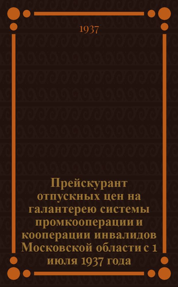 Прейскурант отпускных цен на галантерею системы промкооперации и кооперации инвалидов Московской области с 1 июля 1937 года : Вып. I -. Вып. 3 : Пуговицы, гребни, расчески и другие галантерейные товары (зонты, абажуры, мундштуки. трубки, портсигары, бусы, браслеты и т. п.)