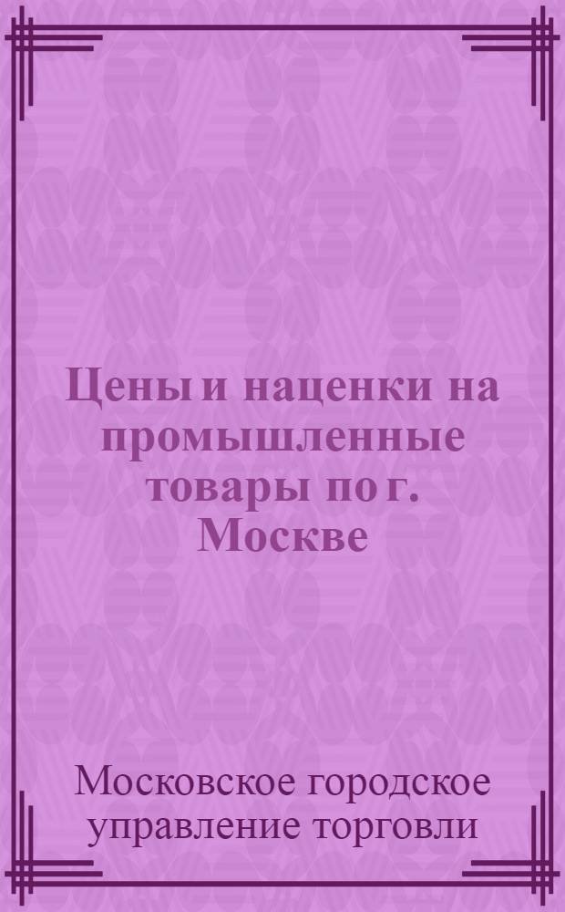 Цены и наценки на промышленные товары по г. Москве : Приказы и постановления Упр. торговли г. Москвы