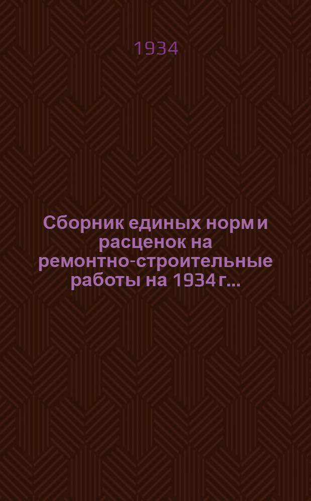 Сборник единых норм и расценок на ремонтно-строительные работы на 1934 г. ...