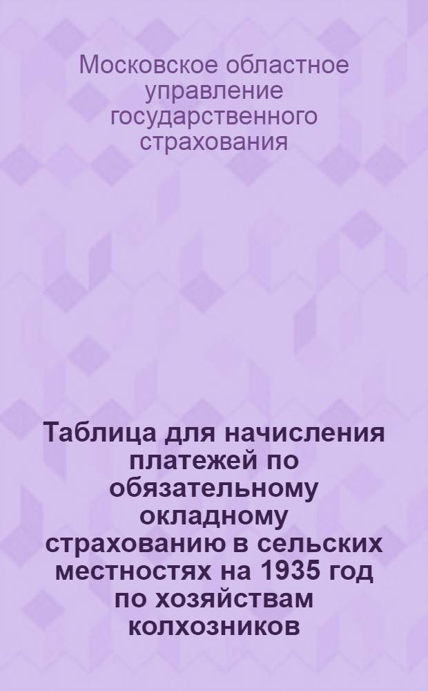 Таблица для начисления платежей по обязательному окладному страхованию в сельских местностях на 1935 год по хозяйствам колхозников, рабочих и служащих : 1 группа районов Моск. обл. Районы: 1. Верейский. 2. Воскресенский. 3. Егорьевский. 4. Ермишенский. 5. Загорский. 6. Зеленый город. 7. Звенигородский. 8. Касимовский. 9. Коммунистический. 10. Краснопахорский. 11. Нарофоминский. 12. Ногинский. 13. Озерский. 14. Орехово-Зуевский. 15. Павлово-Посадский. 16. Подольский. 17. Пушкинский. 18. Раменский. 19. Серпуховский. 20. Тумский. 21. Шиловский