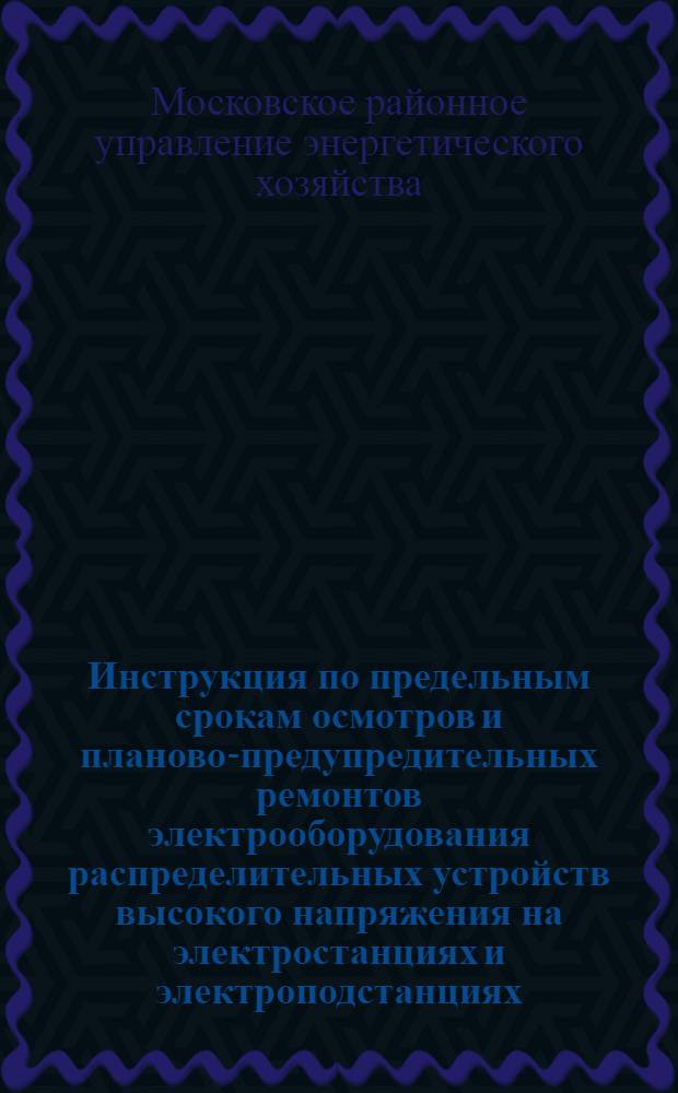 Инструкция по предельным срокам осмотров и планово-предупредительных ремонтов электрооборудования распределительных устройств высокого напряжения на электростанциях и электроподстанциях (напряжением 380в и выше)
