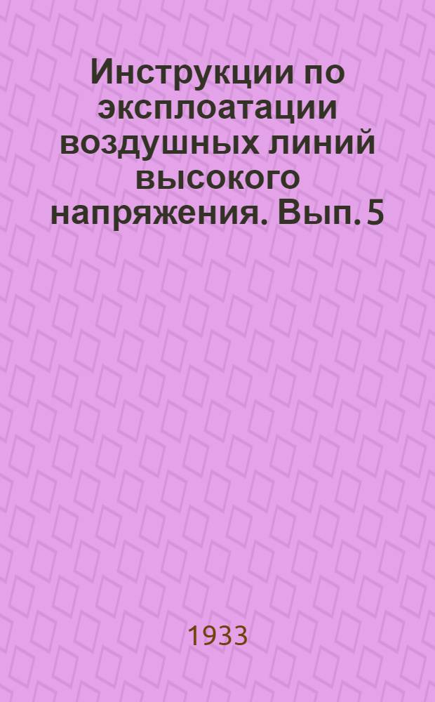 Инструкции по эксплоатации воздушных линий высокого напряжения. Вып. 5 : Инструкция и правила безопасности по производству измерения состояния изоляций гирлянд 110-кв. линий под рабочим напряжением