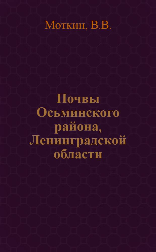 Почвы Осьминского района, Ленинградской области : (По материалам почвенной экспедиции ЛОВИУА, собранным в 1932 г. под руковод. П.А. Двинских)
