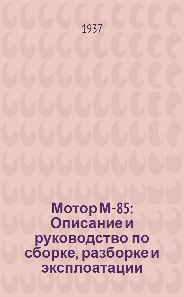 Мотор М-85 : Описание и руководство по сборке, разборке и эксплоатации