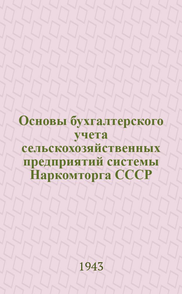 Основы бухгалтерского учета сельскохозяйственных предприятий системы Наркомторга СССР : Рек. ГУУЗом НКТ СССР в качестве учеб. пособия для школ торг.-кулинар. ученичества и курсов подготовки и повышения квалификации счетных работников