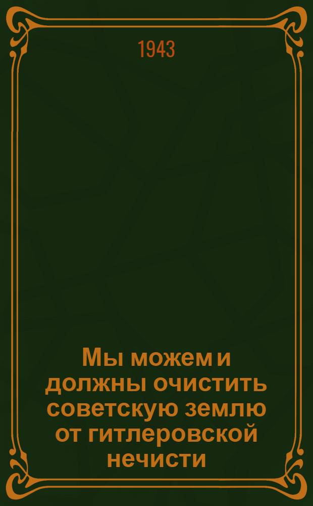 Мы можем и должны очистить советскую землю от гитлеровской нечисти : (Указатель литературы к лекциям, докладам и беседам для бойцов и командиров по докладу Пред. Гос. ком. обороны т. Сталина от 6 XI 1942 г. и по приказу НКО от 7 XI 1942 г. за № 345)