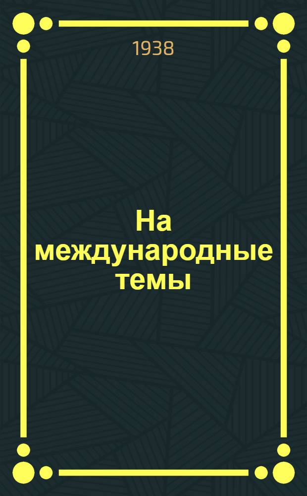 На международные темы : [Сборник статей]. Вып. 1 : Развитие экономического кризиса в капиталистических странах. Утраченные иллюзии. Экономическое положение Англии. Падение мировой внешней торговли. В омуте нужды и отчаянья. Два мира - две системы