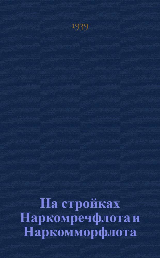 На стройках Наркомречфлота и Наркомморфлота : Обмен стахан. методами и тех. опытом работы
