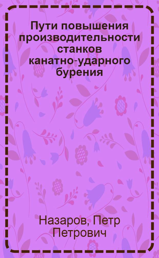 Пути повышения производительности станков канатно-ударного бурения : Доклад П.П. Назарова (Союзвзрывпром)