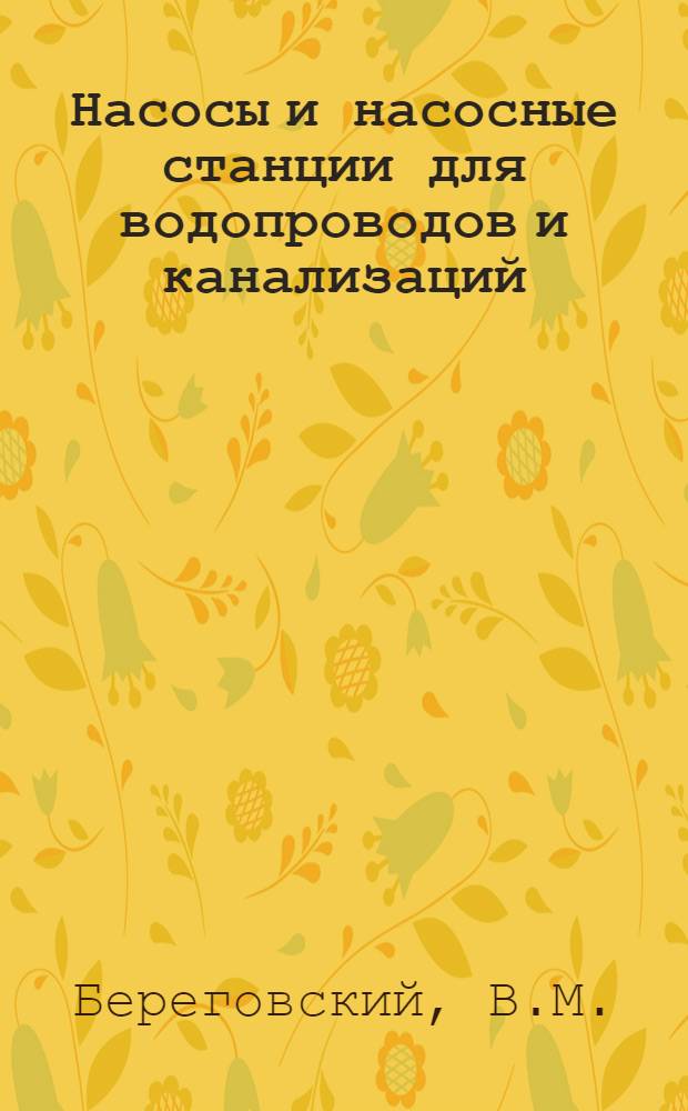 Насосы и насосные станции для водопроводов и канализаций : Утв. ГУУЗ НКТП в качестве учеб. пособия для строит. втузов