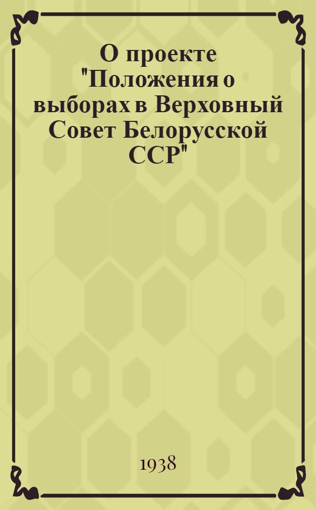 О проекте "Положения о выборах в Верховный Совет Белорусской ССР" : Доклад на VIII сессии ЦИК Белорус. ССР XI созыва