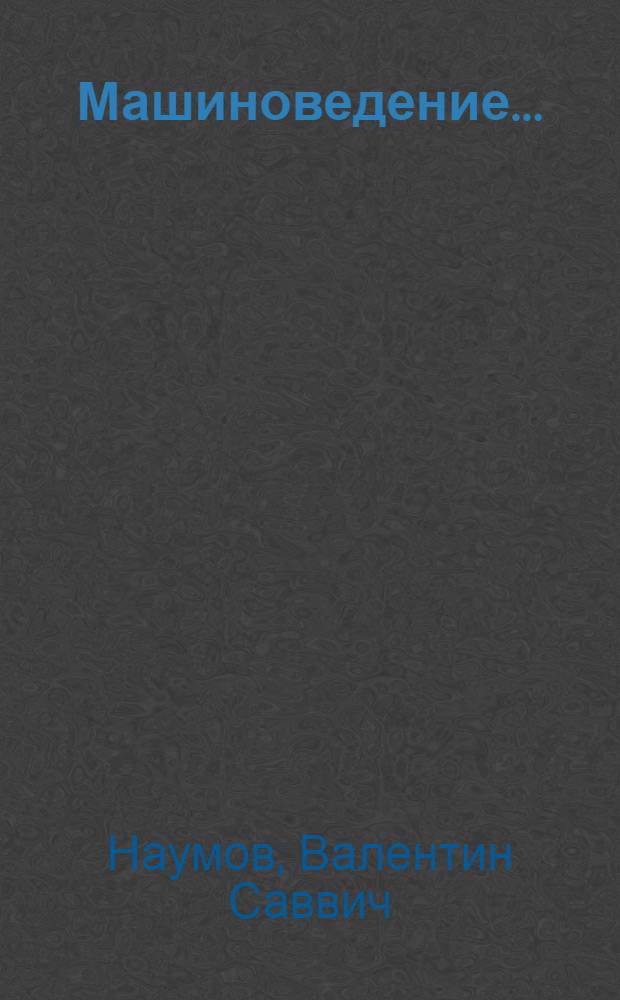 Машиноведение ... : Допущено Ком-том по высш. техн. образ. при ЦИК СССР в качестве учебника для неэнергет. втузов : Ч. 1-