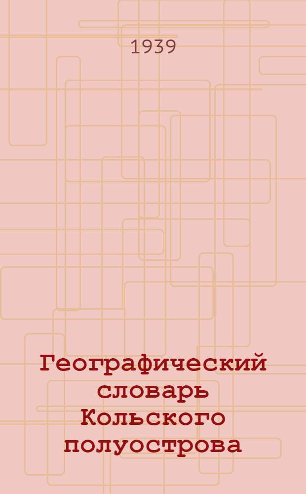 Географический словарь Кольского полуострова : Т. 1-
