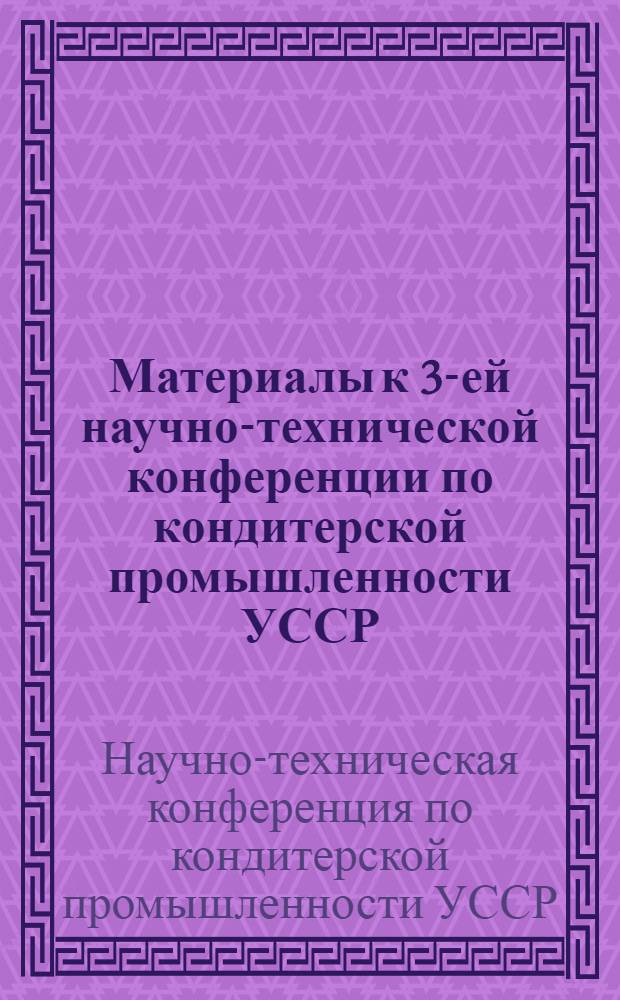 Материалы к 3-ей научно-технической конференции по кондитерской промышленности УССР