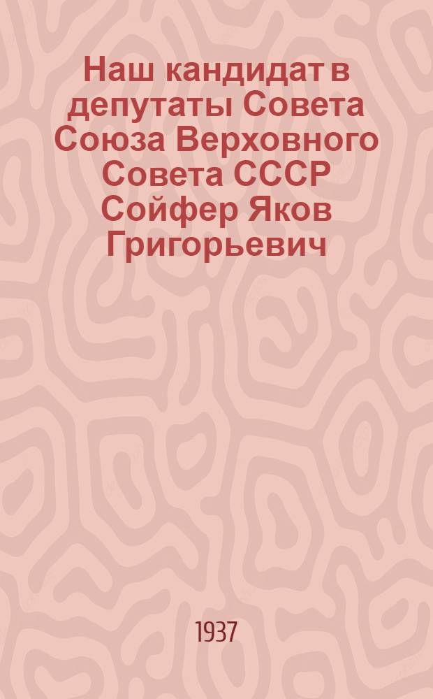 Наш кандидат в депутаты Совета Союза Верховного Совета СССР Сойфер Яков Григорьевич, секретарь Оргбюро ЦК ВКП(б) по Тульской области и секретарь Тульского горкома ВКП(б)