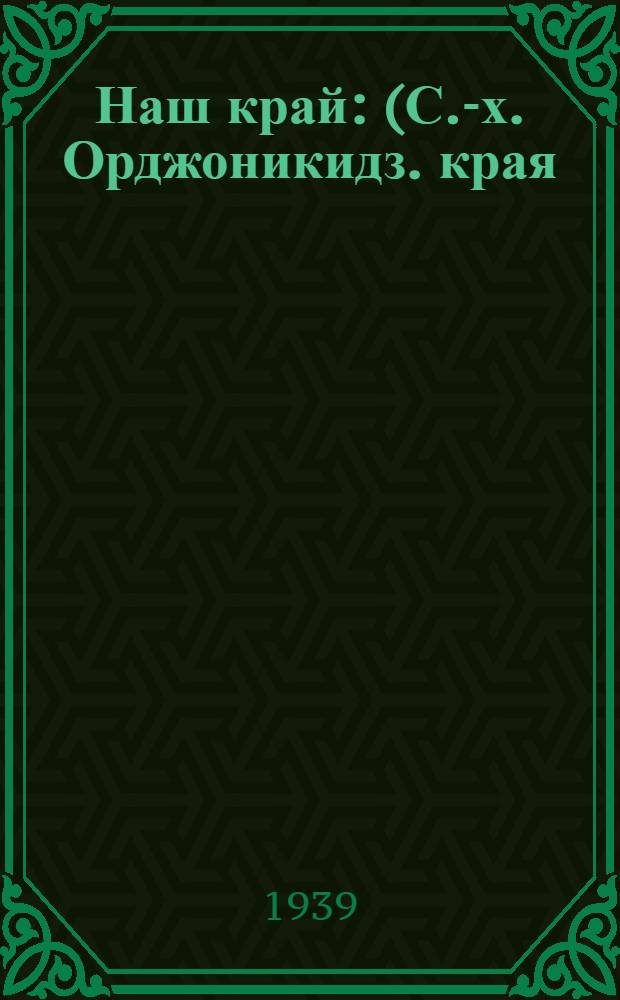Наш край : (С.-х. Орджоникидз. края) В помощь пропагандистам и агитаторам. Вып. 1-. 2