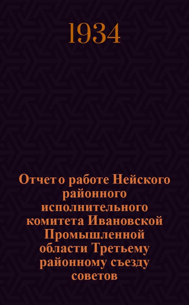 Отчет о работе Нейского районного исполнительного комитета Ивановской Промышленной области Третьему районному съезду советов : (Янв. 1931 г. - окт. 1934 г.)