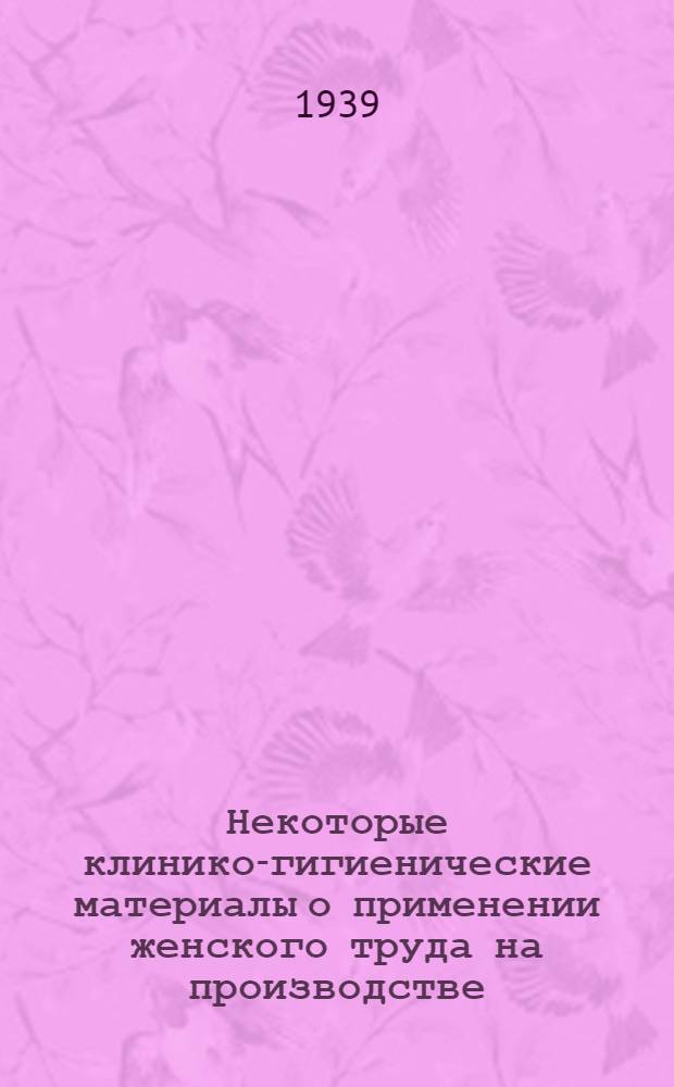Некоторые клинико-гигиенические материалы о применении женского труда на производстве : Сб. статей