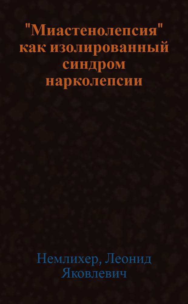 "Миастенолепсия" как изолированный синдром нарколепсии : К клинике вегето-моторных синдромов : Доложено на 5-й сессии Укр. психоневрол. ин-та, посвященной вопросам моторики, 1935 г