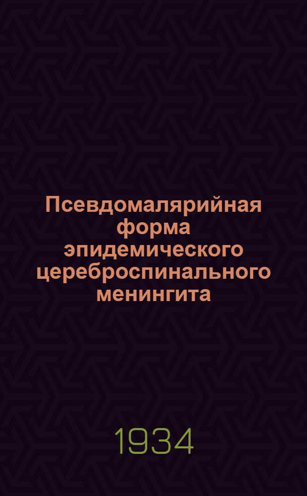 Псевдомалярийная форма эпидемического цереброспинального менингита : Из Первой неврол. клиники (идр. - проф. А.М. Гринштейн), Ин-та клинич. психо-неврологии (дир. - проф. Т.И. Юдин) Всеукр. психоневрол. акад