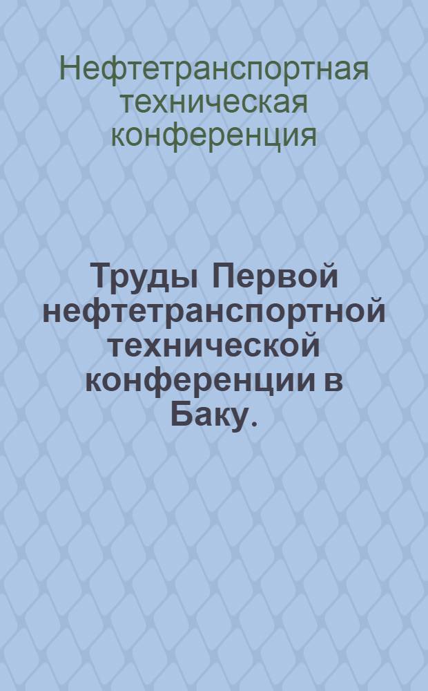 Труды Первой нефтетранспортной технической конференции в Баку. (17-22 апр. 1933 г.) : Сокр. стеногр. отчет