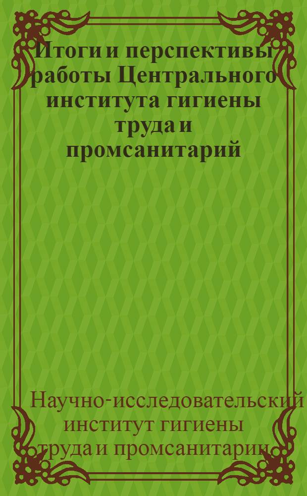 Итоги и перспективы работы Центрального института гигиены труда и промсанитарий : Вып. 1-