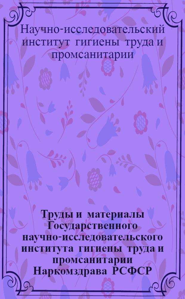 Труды и материалы Государственного научно-исследовательского института гигиены труда и промсанитарии Наркомздрава РСФСР : Вып. 1-