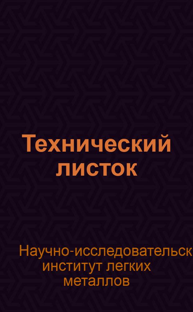 Технический листок : Орган Сектора техпропаганды Науч.-исслед. ин-та легких металлов "Ниисалюминий"