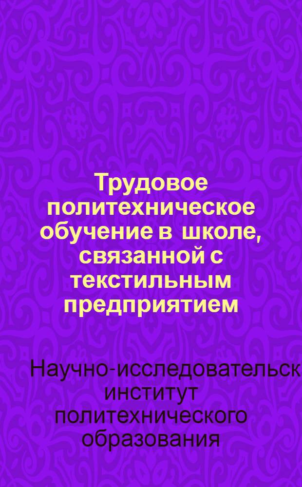 Трудовое политехническое обучение в школе, связанной с текстильным предприятием : Материалы к стабильным программам