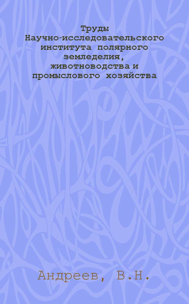 Труды Научно-исследовательского института полярного земледелия, животноводства и промыслового хозяйства : Серия "Оленеводство". Вып. 1-. Вып. 1 : Обследование тундровых пастбищ с помощью самолета