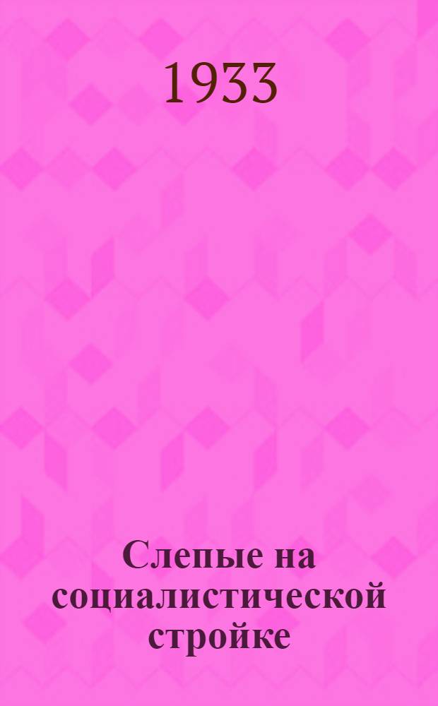 Слепые на социалистической стройке : Объяснит. брошюра к серии диапозитивов