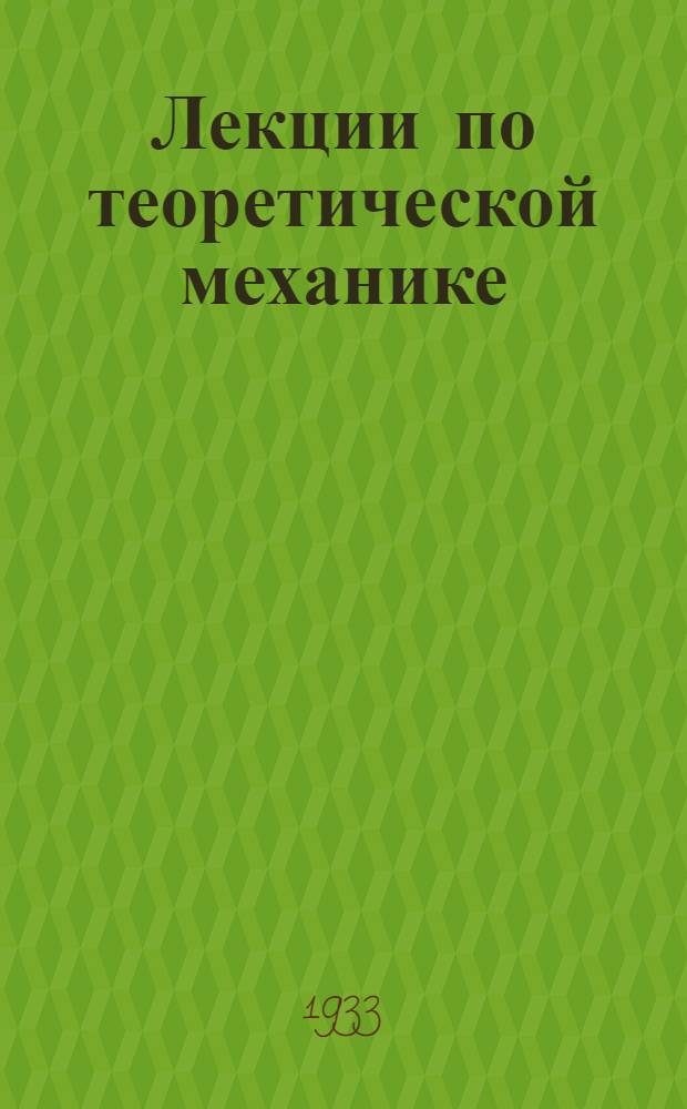 Лекции по теоретической механике : Допущено в качестве учеб. пособия к переизд. в 1933 г. Ком-том по высш. техн. образ. при ЦИК СССР. Ч. 2 : Кинематика