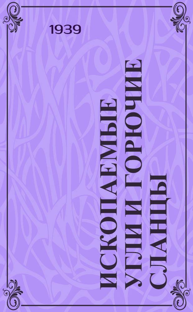 Ископаемые угли и горючие сланцы : Ч. 1-. Ч. 1 : Образование, условия залегания и свойства ископаемых углей
