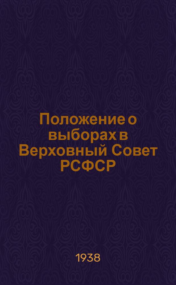 Положение о выборах в Верховный Совет РСФСР : Утв. IV сессией ВЦИК XVI созыва 16 февр. 1938 г