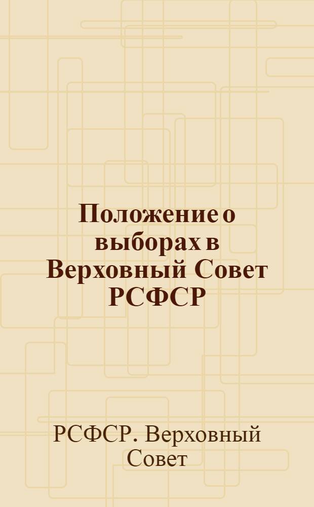Положение о выборах в Верховный Совет РСФСР : Утв. IV сессией ВЦИК XVI созыва 16 февр. 1938 г