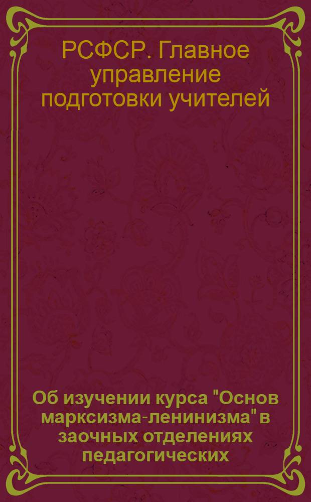 Об изучении курса "Основ марксизма-ленинизма" в заочных отделениях педагогических (учительских) институтов